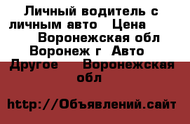 Личный водитель с личным авто › Цена ­ 20 000 - Воронежская обл., Воронеж г. Авто » Другое   . Воронежская обл.